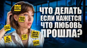 Что делать, если кажется что любовь прошла?