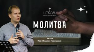 Проповедь "Молитва" пастор Иван Пушилин-Ковальский