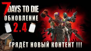 7 Days To Die • ГРЯДЁТ НОВЫЙ КОНТЕНТ • РАЗБОР ОБНОВЛЕНИЯ 2.4 (с пояснениями)