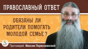 ОБЯЗАНЫ ЛИ РОДИТЕЛИ ПОМОГАТЬ МОЛОДОЙ СЕМЬЕ ?  Протоиерей Максим Первозванский