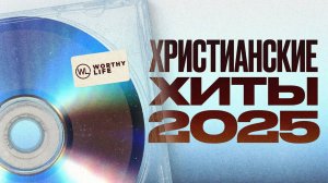 Христианские Хиты 2025 ｜ Worthy Life
