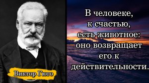 Виктор Гюго. В человеке, к счастью, есть животное: оно возвращает его к действительности.
