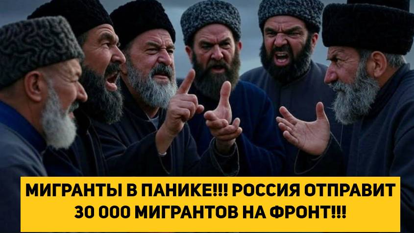 МИГРАНТЫ В ПАНИКЕ!!! РОССИЯ ОТПРАВИТ 30 000 МИГРАНТОВ НА ФРОНТ!!!