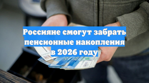 Россияне смогут забрать пенсионные накопления в 2026 году