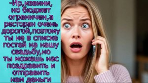 - Ир, извини, но бюджет ограничен, поэтому ты не в списке гостей, но ты можешь  отправить нам деньги