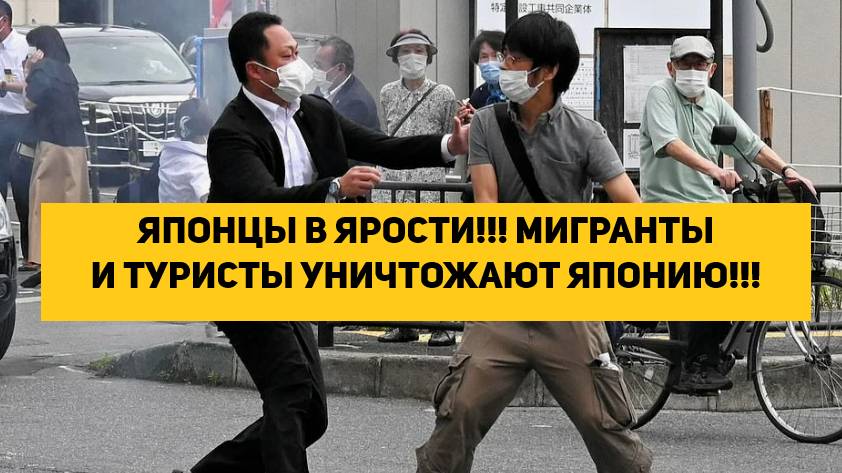 ЯПОНЦЫ В ЯРОСТИ!!! МИГРАНТЫ И ТУРИСТЫ УНИЧТОЖАЮТ ЯПОНИЮ!!!