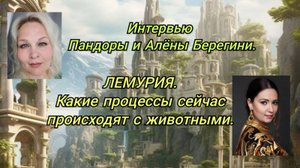 Интервью Пандоры и Алёны Берегини.ЛЕМУРИЯ.Какие процессы сейчас происходят с животными.