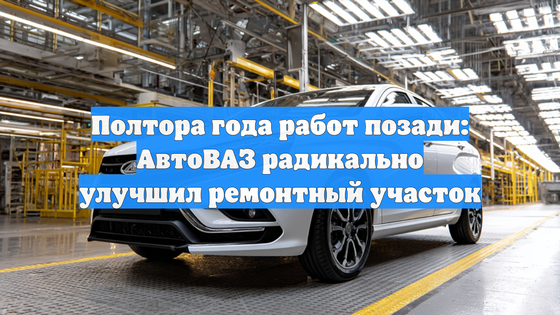 Полтора года работ позади: АвтоВАЗ радикально улучшил ремонтный участок