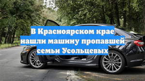В Красноярском крае нашли машину пропавшей семьи Усольцевых