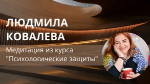 Медитация из курса "Психологические защиты". Людмила Ковалева