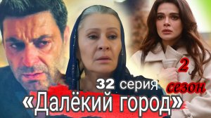 ТУРЕЦКИЙ СЕРИАЛ «ДАЛЁКИЙ ГОРОД» 2 СЕЗОН 32 СЕРИЯ (обзор)