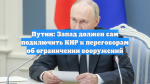 Путин: Запад должен сам подключить КНР к переговорам об ограничении вооружений