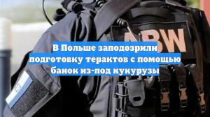 В Польше заподозрили подготовку терактов с помощью банок из-под кукурузы