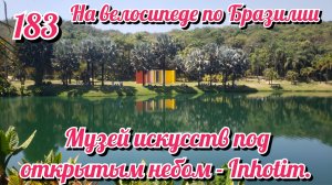 Музей искусств под открытым небом - Inhotim. На велосипеде по Южной Америке. День 183 Бразилия