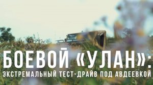 Спецрепортаж WG Боевой «Улан»: экстремальный тест-драйв под Авдеевкой