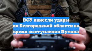 ВСУ нанесли удары по Белгородской области во время выступления Путина