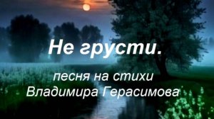 "Не грусти" Песня на стихи автора Владимира Герасимова  "Ты не думай, что я как прежде..."
