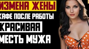 Рассказ мужчины | Измена жены. Кафе после работы. Красивая Месть мужа. История