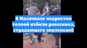 В Махачкале подростки толпой избили ровесника, страдающего эпилепсией