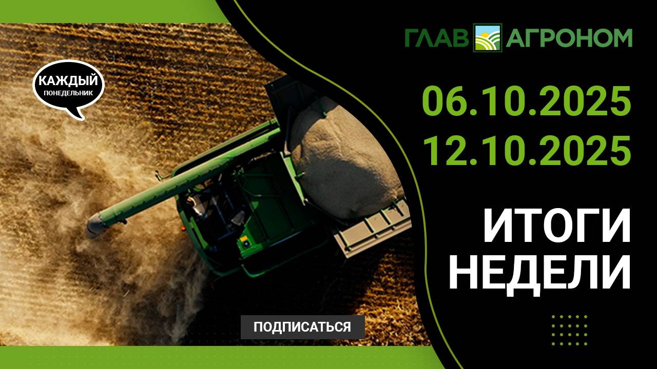 Итоги недели с ГлавАгроном. 06.10.2025 - 12.10.2025