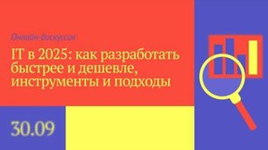 IT в 2025: как разработать быстрее и дешевле, инструменты и подходы