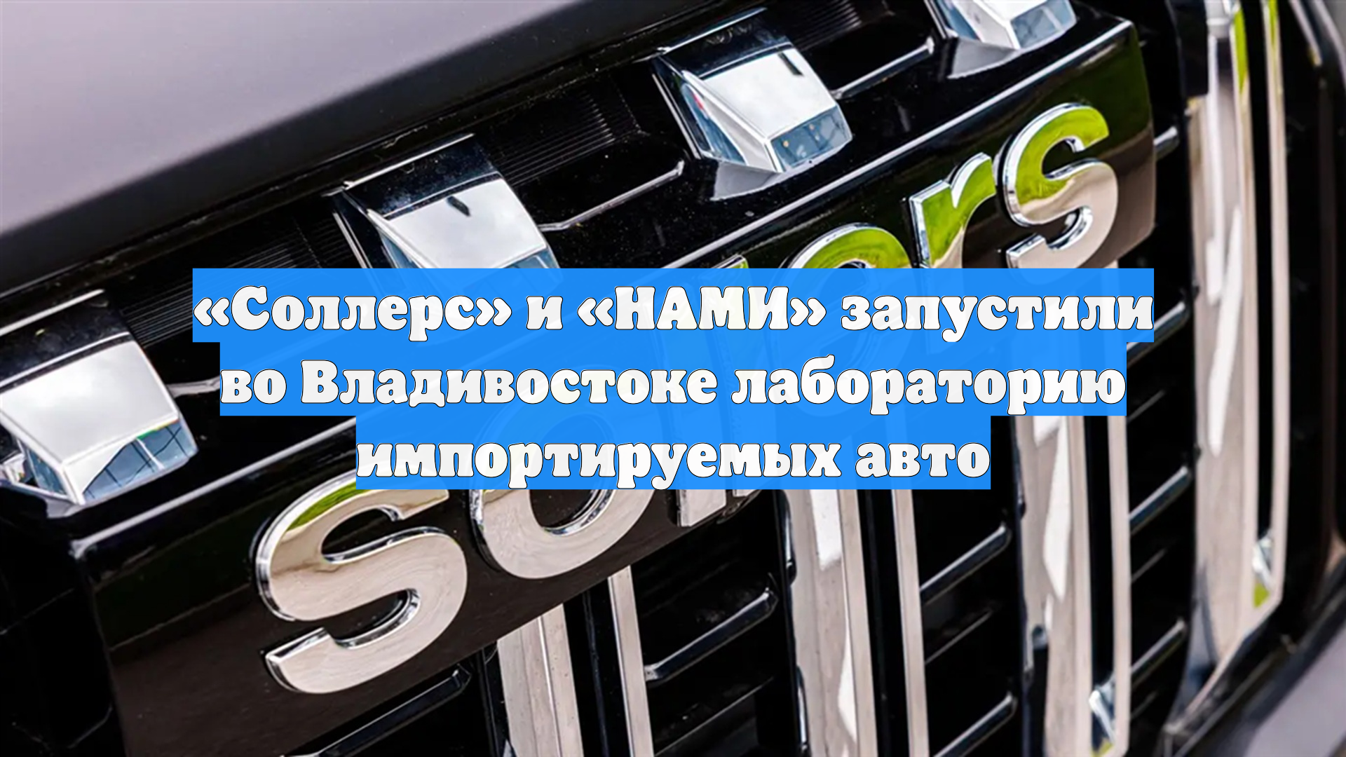 «Соллерс» и «НАМИ» запустили во Владивостоке лабораторию импортируемых авто