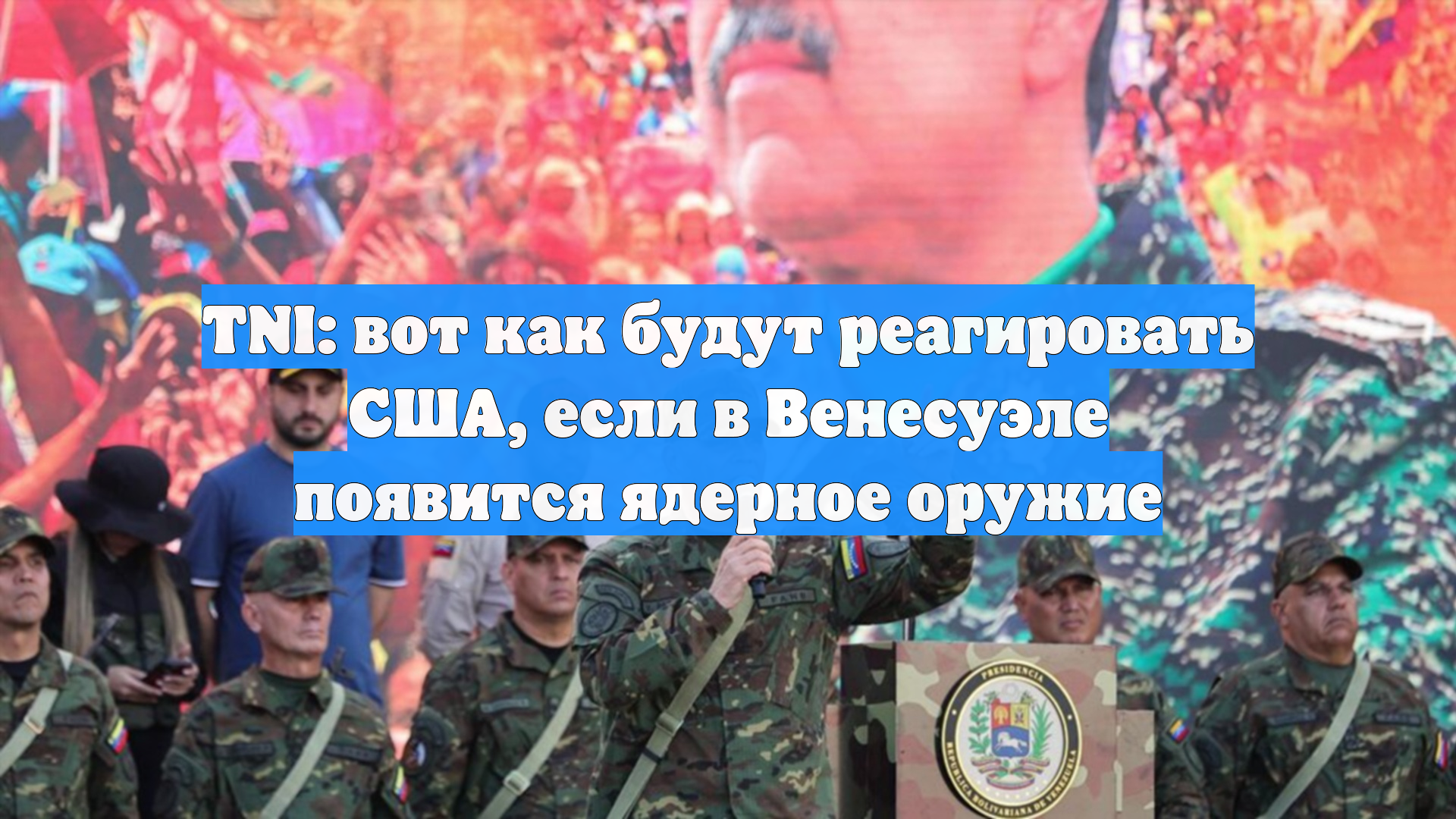 TNI: вот как будут реагировать США, если в Венесуэле появится ядерное оружие