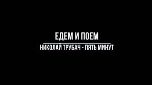 Едем и поем - Николай Трубач - Пять минут
