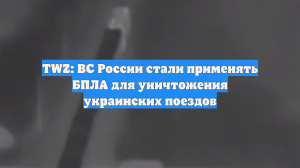TWZ: ВС России стали применять БПЛА для уничтожения украинских поездов