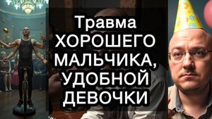 Травма ХОРОШЕГО МАЛЬЧИКА, УДОБНОЙ ДЕВОЧКИ: как перестать заслуживать любовь и начать жить