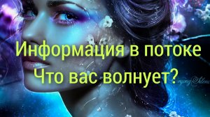 Расклад💯❤Что вас волнует? Информация в потоке