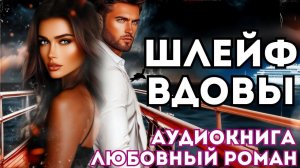 АУДИОКНИГА ЛЮБОВНЫЙ РОМАН: ШЛЕЙФ ВДОВЫ СЛУШАТЬ