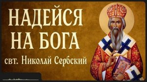 НАДЕЙСЯ НА БОГА _ свт. Николай Сербский