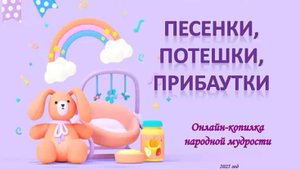 Онлайн-копилка народной мудрости. Песенки, потешки, прибаутки