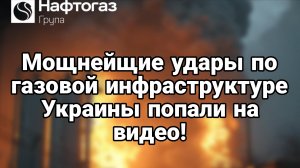 МОЩНЕЙШИЕ УДАРЫ ПО ГАЗОДОБЫВАЮЩЕЙ ИНФРАСТРУКТУРЫ ПОПАЛИ НА ВИДЕО