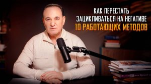Как перестать зацикливаться на негативе: 10 работающих методов.