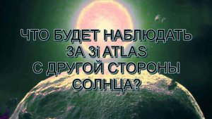 ЧТО БУДЕТ НАБЛЮДАТЬ ЗА 3 i ATLAS C ДРУГОЙ СТОРОНЫ СОЛНЦА