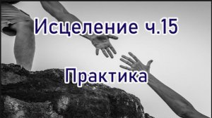 Исцеление ч.15 Практика