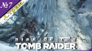 🎬 [ Стрим ] Rise of the Tomb Raider [ Прохождение ][ №7 ][ ФИНАЛ ]