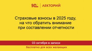 1С:Лекторий. 03.10.2025. Страховые взносы в 2025 году, на что обратить внимание  в отчетности