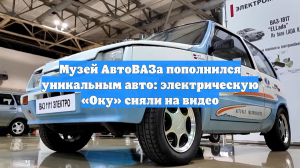 Музей АвтоВАЗа пополнился уникальным авто: электрическую «Оку» сняли на видео