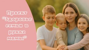 Проект "Здоровье семьи в руках мамы", 03.10.2025 г.