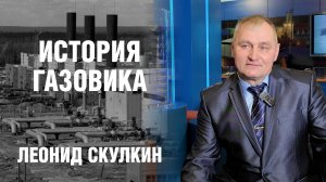 "ИСТОРИЯ ГАЗОВИКА". Леонид Скулкин