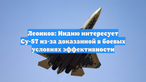 Леонков: Индию интересует Су-57 из-за доказанной в боевых условиях эффективности
