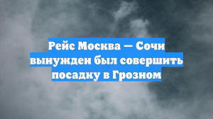 Рейс Москва — Сочи вынужден был совершить посадку в Грозном