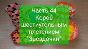 Плетение "с нуля". Часть 44. Короб шестиугольным плетением "Звездочки"