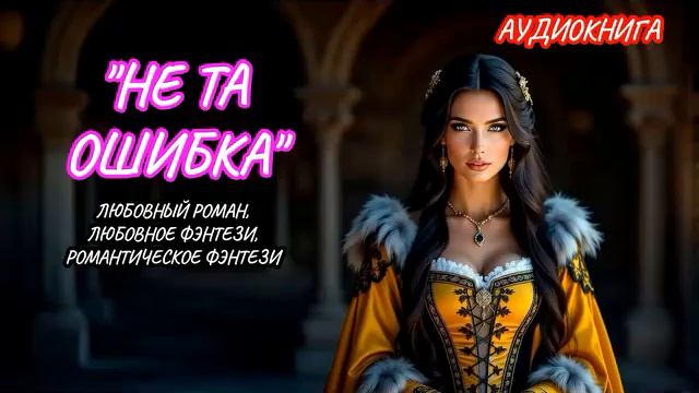 АУДИОКНИГА НЕ ТА ОШИБКА, ЛЮБОВНОЕ ФЭНТЕЗИ, ЛЮБОВНЫЙ РОМАН смотреть онлайн
