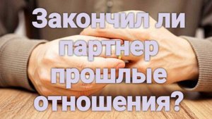 Как понять, что Ваш партнер (не)завершил прошлые отношения