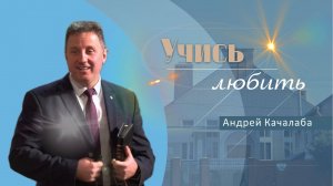 Учись любить | Проповедь| Андрей Качалаба