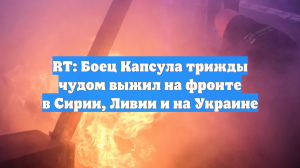 RT: Боец Капсула трижды чудом выжил на фронте в Сирии, Ливии и на Украине